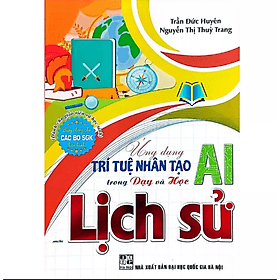 Ứng Dụng Trí Tuệ Nhân Tạo (AI) Trong Dạy Và Học Môn Lịch Sử (Dành Cho Giáo Viên Và Học Sinh) - Viên Tuệ