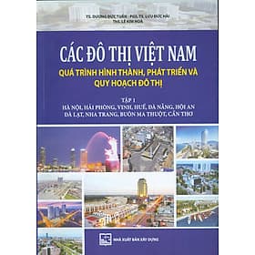 Các Đô Thị Việt Nam Quá Trình Hình Thành, Phát Triển và Quy Hoạch Đô Thị, Tập 1: Hà Nội, Hải Phòng, Vinh, Huế, Đà Nẵng, Hội An, Đà Lạt, Nha Trang, Buôn Ma Thuột, Cần Thơ (Bản in màu) - Việt An