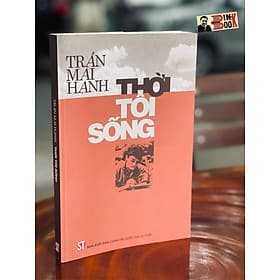 THỜI TÔI SỐNG – Trần Mai Hạnh – NXB Chính trị quốc gia sự thật - Nhà xuất bản Larousse