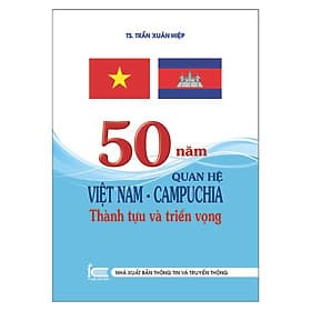 Sách 50 Năm Quan Hệ Việt Nam - Campuchia Thành Tựu Và Triển Vọng - Thông tin và Truyền thông