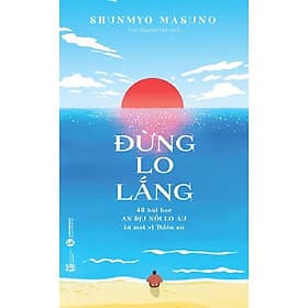 Đừng lo lắng: 48 bài học An dịu nỗi lo âu từ một vị Thiền sư - An Thi