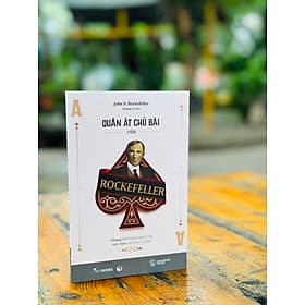 QUÂN ÁT CHỦ BÀI CỦA ROCKEFELLER: Những lời khuyên giúp bạn xây dựng sự thịnh vượng - John D. Rockefeller - Hoàng Ly dịch – Skybooks – NXB Thế giới - Lý Nam