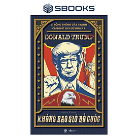 Donald Trump - Không Bao Giờ Bỏ Cuộc (Vị Tổng Thống Gây Tranh Cãi Lịch Sử Hoa Kỳ) - SBOOKS - Sbook