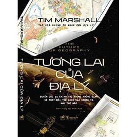 (Bìa Cứng) TƯƠNG LAI CỦA ĐỊA LÝ - The Future Of Geography: Quyền Lực Và Chính Trị Trong Không Gian Sẽ Thay Đổi Thế Giới Của Chúng Ta Như Thế Nào - Tim Marshall - Trần Trọng Hải Minh dịch - Nhã Nam - Minh