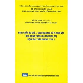 Hoạt Chất Ức Chế Α-Glucosidase Từ Vi Sinh Vật Ứng Dụng Trong Hỗ Trợ Điều Trị Bệnh Đái Tháo Đường Type 2 (Bộ Sách Chuyên Khảo Ứng Dụng Và Phát Triển Công Nghê Cao) (Bìa Cứng) - Công Sĩ
