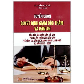 Tuyển Chọn Quyết Định Giám Đốc Thẩm Và Bản Án Của Tòa Án Nhân Dân Tối Cao Và Tòa Án Nhân Dân Cấp Cao Về Hình Sự, Dân Sự, Hành Chính, Lao Động Từ Năm 2015-2020 - An Nam