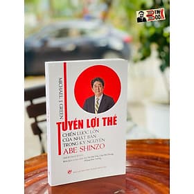 TUYẾN LỢI THẾ CHIẾN LƯỢC LỚN CỦA NHẬT BẢN TRONG KỶ NGUYÊN ABE SHINZO – Michael J. Green – NXB Chính trị Quốc gia sự thật (bìa mềm) - NG.UYÊN