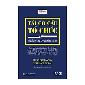 TÁI CƠ CẤU TỔ CHỨC (Reframing Organizations) - Lee G. Bolman & Terrence E. Deal - Lương Ngọc Phương Anh dịch - (bìa cứng) - Tủ sách Doanh Trí-PACE