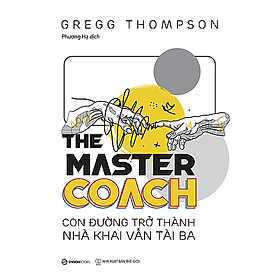 The Master Coach: Con đường trở thành nhà khai vấn tài ba - Tác giả Gregg Thompson - xây dựng và duy trì mối quan hệ khai vấn độc đáo - 