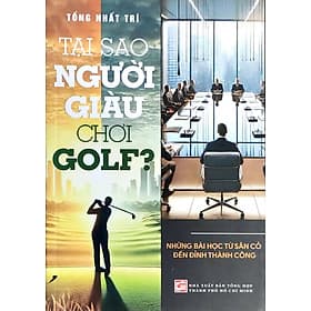Tại Sao Người Giàu Chơi Golf? - Những Bài Học Từ Sân Cỏ Đến Đỉnh Thành Công - Go