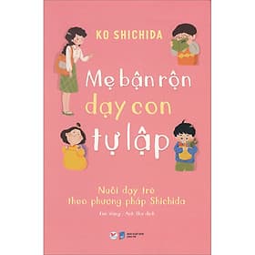 Sách Mẹ Bận Rộn Dạy Con Tự Lập - Nuôi Dạy Trẻ Theo Phương Pháp Shichida - Shichida