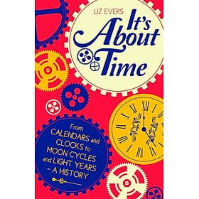 It's About Time: From Calendars and Clocks to Moon Cycles and Light Years - A History by Liz Evers - Liz Lee Heinecke