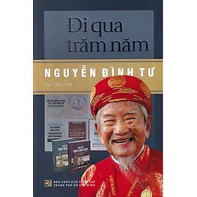 [Tự truyện] ĐI QUA TRĂM NĂM - Nguyễn Đình Tư - NXB Tổng hợp TP.HCM - NXB Tổng hợp Thành Phố Hồ Chí Minh