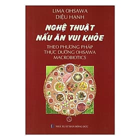 Nghệ Thuật Nấu Ăn Vui Khỏe Theo Phương Pháp Thực Dưỡng Ohsawa Macrobiotics - Chính Thông Book - Oh