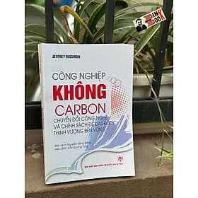 CÔNG NGHIỆP KHÔNG CARBON: Chuyển Đổi Công Nghệ Và Chính Sách Để Đạt Được Thịnh Vượng Bền Vững - Jeffrey Rissman - Nguyễn Hồng Đăng dịch - NXB Chính trị quốc gia Sự thật