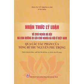 Nhận Thức Lý Luận Về Chủ Nghĩa Xã Hội Và Con Đường Đi Lên Chủ Nghĩa Xã Hội Ở Việt Nam - Qua Các Tác Phẩm Của Tổng Bí Thư Nguyễn Phú Trọng (Sách Chuyên Khảo, Xuất Bản Lần Thứ Hai, Có Chỉnh Sửa, Bổ Sung) - Di Di