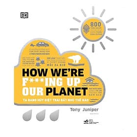Ta đang hủy diệt Trái Đất như thế nào - How We're F***ing Up Our Planet (Bìa cứng) - Bản Quyền - Nhã Nam