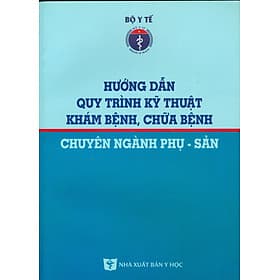 Hướng Dẫn Quy Trình Kỹ Thuật Khám Bệnh, Chữa Bệnh Chuyên Ngành Phụ - Sản - Quý Somsen