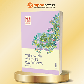 Triều Nguyễn Và Lịch Sử Của Chúng Ta - Công Trình Chỉnh Lý Học Thuật Toàn Diện Về Vương Triều Cuối Cùng Của Việt Nam - Alpha Books - Nguyễn Nam