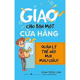 Sách Giao Cho Bạn Một Cửa Hàng - Quản Lý Thế Này Mới Mau Giàu - Tái Bản - Lý Gia
