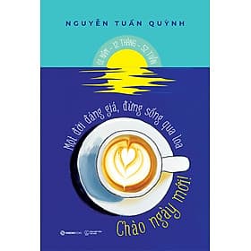 Sách CHÀO NGÀY MỚI - Một đời đáng giá, đừng sống qua loa - Saigon Books