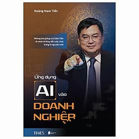 Ứng Dụng AI Vào Doanh Nghiệp - Những Bài Giảng Của Giáo Tiến Về Nhân Tố Thay Đổi Cuộc Chơi Trong Kỉ Nguyên Mới - Fahasa