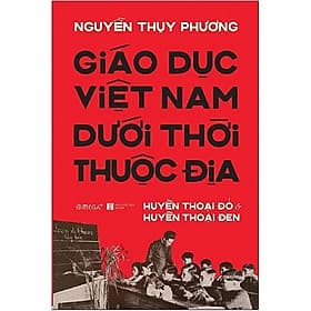 Giáo Dục Việt Nam Dưới Thời Thuộc Địa - Huyền Thoại Đỏ và Huyền Thoại Đen - Hú