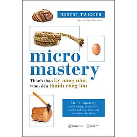 Sách Micromastery - Thành Thạo Kỹ Năng Nhỏ, Vươn Đến Thành Công Lớn - Robert Twigger