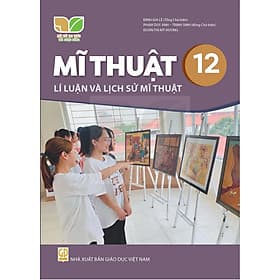 Sách giáo khoa Mĩ Thuật 12- Lí luận và Lịch sử mĩ thuật- Kết Nối Tri Thức Với Cuộc Sống (Kèm Nilon bọc Sách) - Tri Thức