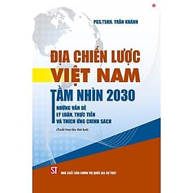 Địa chiến lược Việt Nam tầm nhìn 2030. Những vấn đề lý luận, thực tiễn và thích ứng chính sách (Xuất bản lần thứ 2)