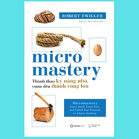 Micromastery - Thành thạo kỹ năng nhỏ, vươn đến thành công lớn - Tác Giả Robert Twigger - 