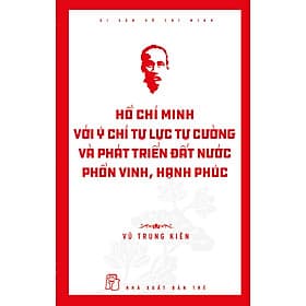 Di Sản Hồ Chí Minh - Hồ Chí Minh Với Ý Chí Tự Lực, Tự Cường Và Khát Vọng Phát Triển Đất Nước Phồn Vinh, Hạnh Phúc - Văn Minh