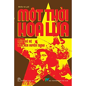 Sách Một Thời Hoa Lửa - Câu Chuyện Về Một Thế Hệ Đã Làm Nên Huyền Thoại - Chuyện