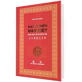 Đại Tự Điển Hán Việt - Hán Ngữ Cổ Và Hiện Đại (Bìa Cứng) - Trần Văn Chánh
