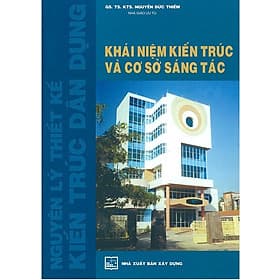Nguyên lý thiết kế kiến trúc dân dụng - Khái niệm kiến trúc và cơ sở sáng tác - GS.TS.KTS Nguyễn Đức Thiềm - 
