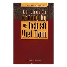 Kể Chuyện Trường Kỳ Về Lịch Sử Việt Nam - Trần Văn Vũ Hồng Đức - VIETNAMBOOK - Đức Nam