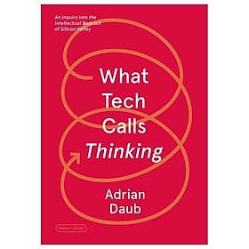 What Tech Calls Thinking: An Inquiry Into The Intellectual Bedrock Of Silicon Valley - An Thi