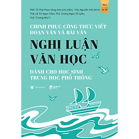 Sách Chinh Phục Công Thức Viết Đoạn Văn Và Bài Văn Nghị Luận Văn Học Dành Cho Học Sinh Trung Học Phổ Thông - Chinh Ba