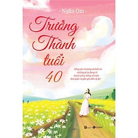 Trưởng thành tuổi 40 – Sống yêu thương và biết ơn những gì ta đang có Hạnh phúc bỗng trở nên đơn giản và gần gũi đến lạ kỳ! - Hạ