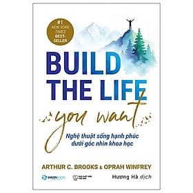 BUILD THE LIFE YOU WANT - Nghệ Thuật Sống Hạnh Phúc Dưới Góc Nhìn Khoa Học – Arthur C.Brooks, Oprah Wiffrey – Hương Hà dịch – Saigonbooks – NXB Thế Giới - 