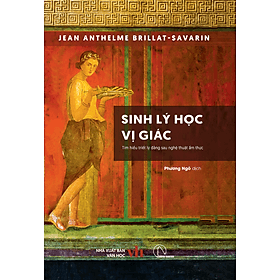 Jean Anthelme Brillat-Savarin - Sinh lý học vị giác - Tìm hiểu triết lý đằng sau nghệ thuật ẩm thực - Lý Gia