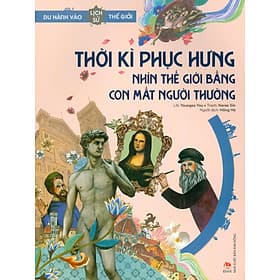 Du Hành Vào Lịch Sử Thế Giới - Thời Kì Phục Hưng: Nhìn Thế Giới Bằng Con Mắt Người Thường