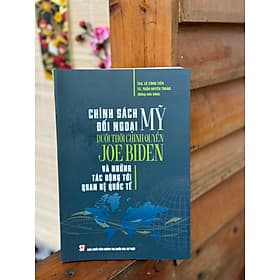 CHÍNH SÁCH ĐỐI NGOẠI MỸ DƯỚI THỜI CHÍNH QUYỀN JOE BIDEN VÀ NHỮNG TÁC ĐỘNG TỚI QUAN HỆ QUỐC TẾ - Lê Công Tiến, Trần Huyền Trang - Nhà xuất bản Chính Trị Quốc Gia Sự Thật. - Hú
