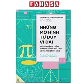 Những Mô Hình Tư Duy Vĩ Đại - Hiểu Đơn Giản Hệ Thống, Toán Học Để Giải Quyết Mọi Vấn Đề Trong Cuộc Sống - Hiểu Hi
