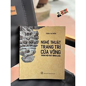 NGHỆ THUẬT TRANG TRÍ CỬA VÕNG TRONG NỘI THẤT ĐÌNH LÀNG – Trần Thị Biển – Tri thức trẻ – NXB Mỹ thuật - Tri Thức Trẻ