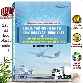 Sách Cẩm Nang Tra Cứu Những Điểm Mới Về Các Loại Thuế Phải Nộp Đối Với Hàng Hóa Xuất - Nhập Khẩu Và Điều Kiện Thương Mại Quốc Tế Trong Hoạt Động Ngoại Thương - INCOTERMS 2020 - V2056T - Việt Hà