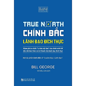 (bìa cứng) CHÍNH BẮC – LÃNH ĐẠO ĐÍCH THỰC – Bill George – Võ Kiều Linh dịch – PACE Books – Viện IRED – NXB Tổng Hợp - 