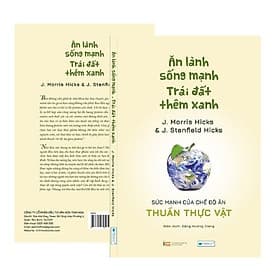 Ăn lành sống mạnh Trái đất thêm xanh - Sức mạnh của chế độ ăn thuần thực vật _J. Morris Hicks & J. Stanfield Hicks - An Lan