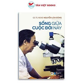 Sống Giữa Cuộc Đời Này - Nguyễn Lân Dũng - Tân Việt Books - Nguyễn Tân