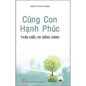 Sách Cùng Con Hạnh Phúc - Thấu Hiểu Và Đồng Hành - Đào Thị Thu Hương
